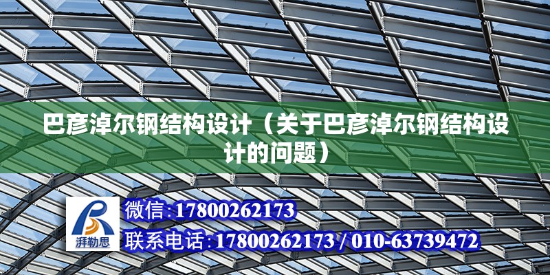 巴彦淖尔钢结构设计（关于巴彦淖尔钢结构设计的问题） 结构机械钢结构设计