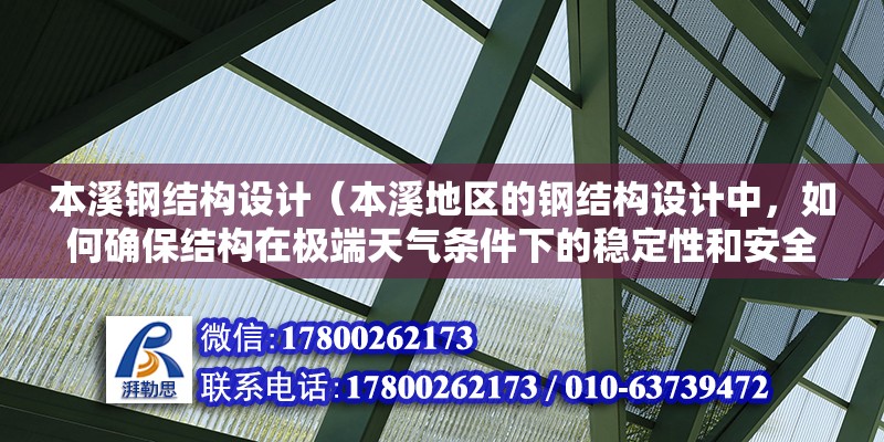 本溪钢结构设计（本溪地区的钢结构设计中，如何确保结构在极端天气条件下的稳定性和安全性？） 结构电力行业设计