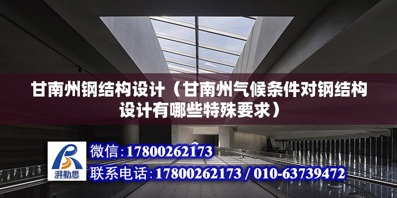 甘南州钢结构设计（甘南州气候条件对钢结构设计有哪些特殊要求）