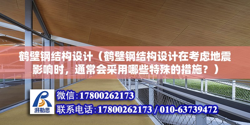 鹤壁钢结构设计（鹤壁钢结构设计在考虑地震影响时，通常会采用哪些特殊的措施？） 钢结构跳台施工