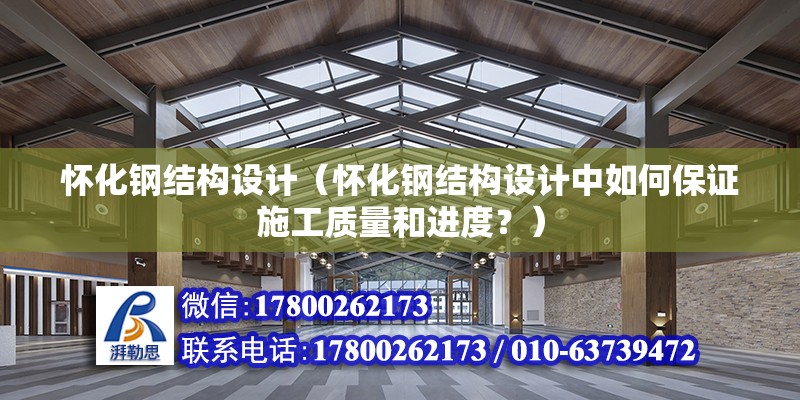 怀化钢结构设计（怀化钢结构设计中如何保证施工质量和进度？） 结构机械钢结构设计