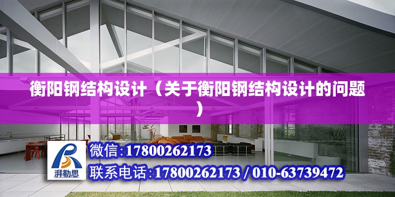 衡阳钢结构设计（关于衡阳钢结构设计的问题） 结构地下室设计