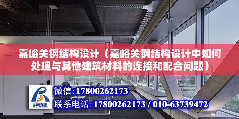 嘉峪关钢结构设计（嘉峪关钢结构设计中如何处理与其他建筑材料的连接和配合问题） 结构电力行业施工