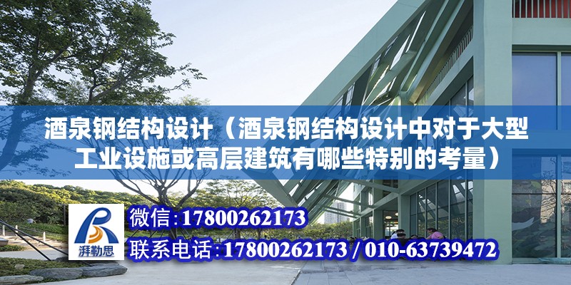 酒泉钢结构设计（酒泉钢结构设计中对于大型工业设施或高层建筑有哪些特别的考量）