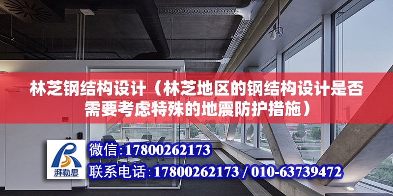 林芝钢结构设计（林芝地区的钢结构设计是否需要考虑特殊的地震防护措施） 钢结构跳台施工