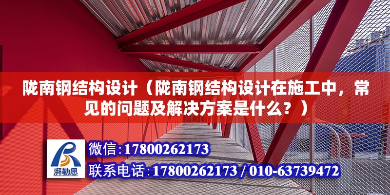 陇南钢结构设计（陇南钢结构设计在施工中，常见的问题及解决方案是什么？） 建筑施工图施工