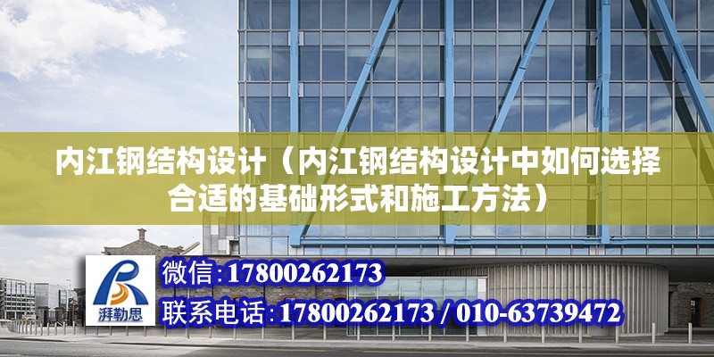 内江钢结构设计（内江钢结构设计中如何选择合适的基础形式和施工方法） 装饰幕墙设计