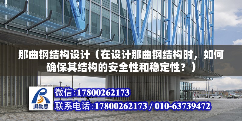 那曲钢结构设计（在设计那曲钢结构时，如何确保其结构的安全性和稳定性？） 钢结构异形设计