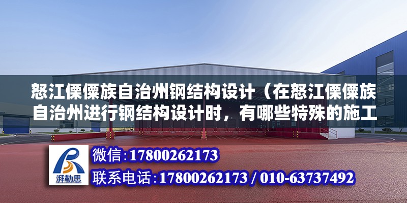 怒江傈僳族自治州钢结构设计（在怒江傈僳族自治州进行钢结构设计时，有哪些特殊的施工技术和材料选择？） 建筑施工图施工