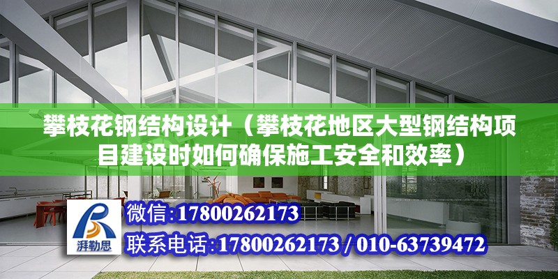 攀枝花钢结构设计（攀枝花地区大型钢结构项目建设时如何确保施工安全和效率） 北京网架设计