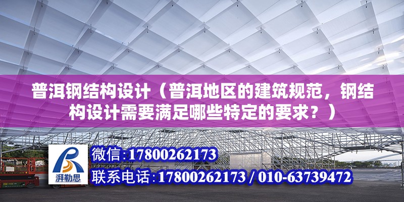 普洱钢结构设计（普洱地区的建筑规范，钢结构设计需要满足哪些特定的要求？） 钢结构玻璃栈道设计