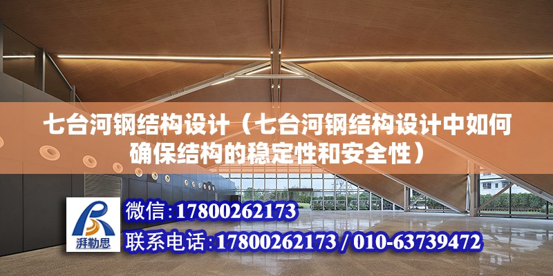 七台河钢结构设计（七台河钢结构设计中如何确保结构的稳定性和安全性）