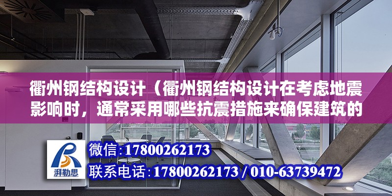 衢州钢结构设计（衢州钢结构设计在考虑地震影响时，通常采用哪些抗震措施来确保建筑的安全性？）