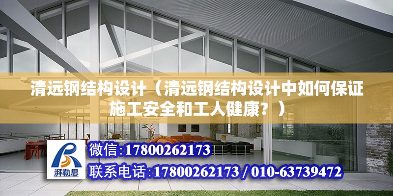 清远钢结构设计（清远钢结构设计中如何保证施工安全和工人健康？） 建筑消防设计