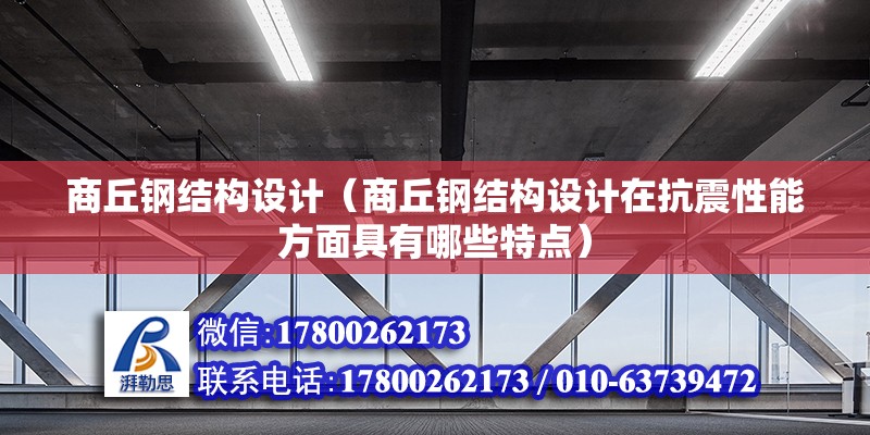 商丘钢结构设计（商丘钢结构设计在抗震性能方面具有哪些特点） 钢结构有限元分析设计