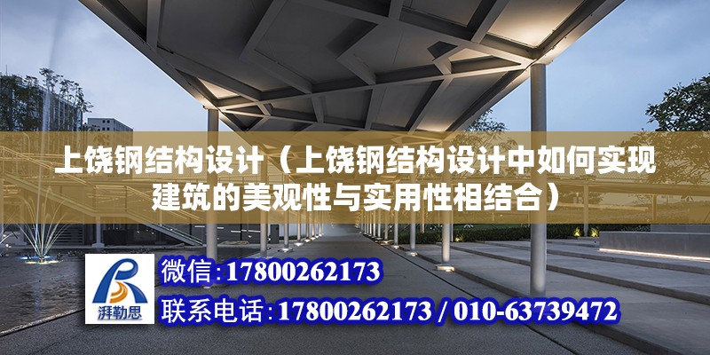 上饶钢结构设计（上饶钢结构设计中如何实现建筑的美观性与实用性相结合） 钢结构桁架施工