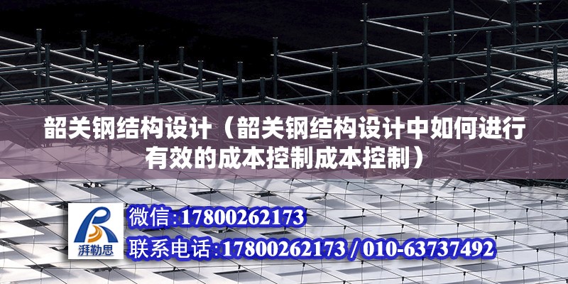 韶关钢结构设计（韶关钢结构设计中如何进行有效的成本控制成本控制） 钢结构钢结构停车场施工