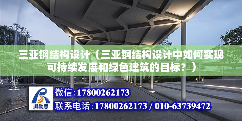 三亚钢结构设计（三亚钢结构设计中如何实现可持续发展和绿色建筑的目标？） 结构框架设计