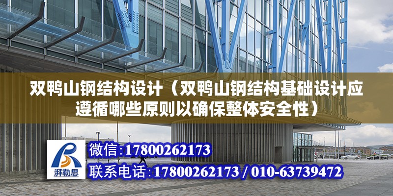 双鸭山钢结构设计（双鸭山钢结构基础设计应遵循哪些原则以确保整体安全性） 北京网架设计