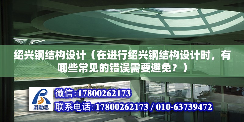 绍兴钢结构设计（在进行绍兴钢结构设计时，有哪些常见的错误需要避免？） 钢结构桁架施工