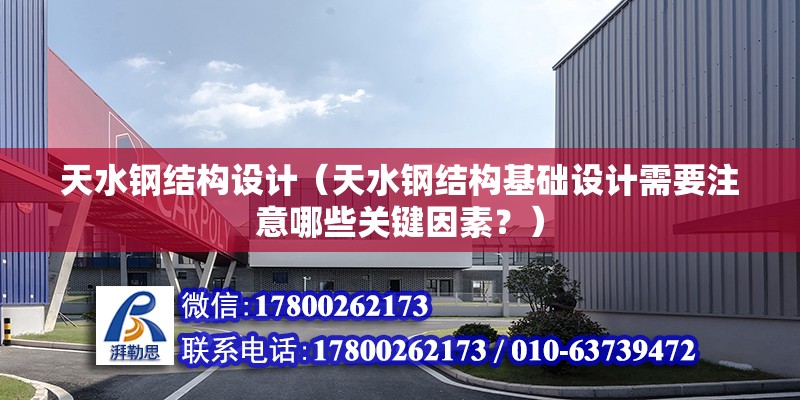 天水钢结构设计（天水钢结构基础设计需要注意哪些关键因素？） 结构工业装备设计