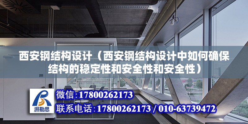 西安钢结构设计（西安钢结构设计中如何确保结构的稳定性和安全性和安全性）