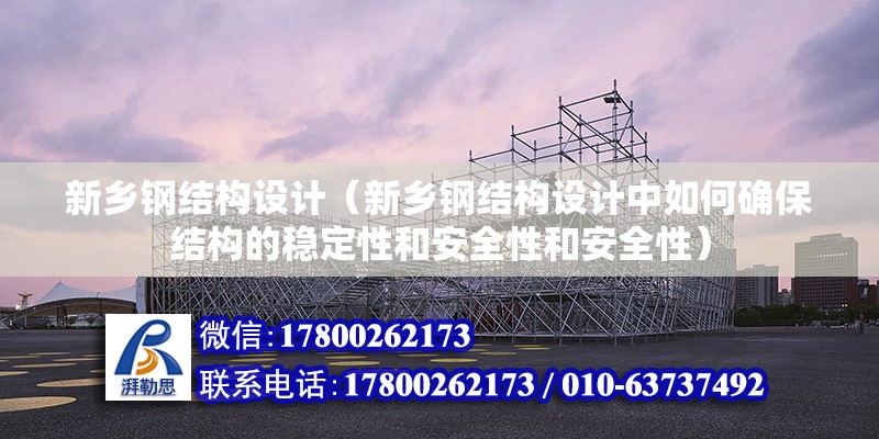 新乡钢结构设计（新乡钢结构设计中如何确保结构的稳定性和安全性和安全性） 装饰工装设计