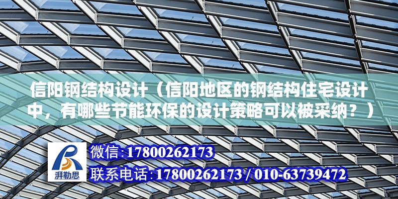 信阳钢结构设计（信阳地区的钢结构住宅设计中，有哪些节能环保的设计策略可以被采纳？）