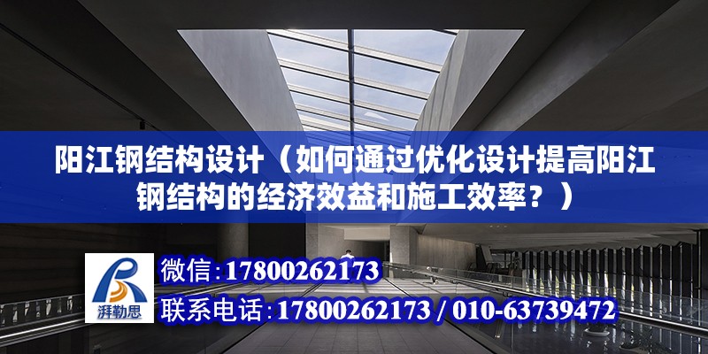 阳江钢结构设计（如何通过优化设计提高阳江钢结构的经济效益和施工效率？） 结构工业装备设计