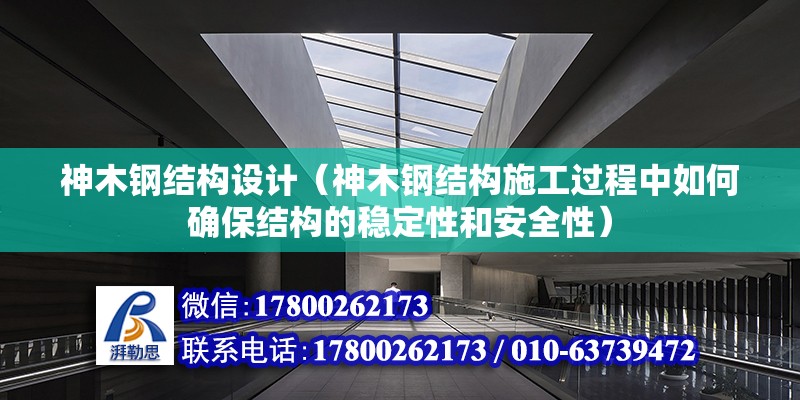 神木钢结构设计（神木钢结构施工过程中如何确保结构的稳定性和安全性） 装饰工装设计