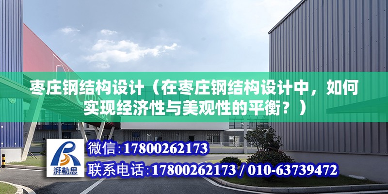 枣庄钢结构设计（在枣庄钢结构设计中，如何实现经济性与美观性的平衡？） 全国钢结构厂