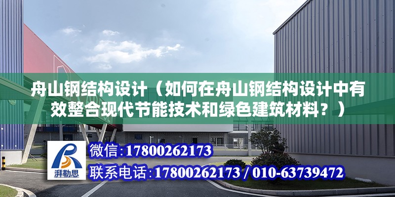 舟山钢结构设计（如何在舟山钢结构设计中有效整合现代节能技术和绿色建筑材料？） 结构地下室设计