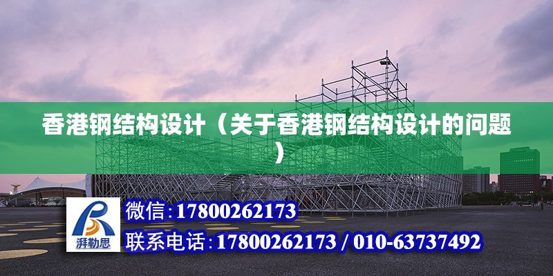 香港钢结构设计（关于香港钢结构设计的问题） 结构桥梁钢结构设计