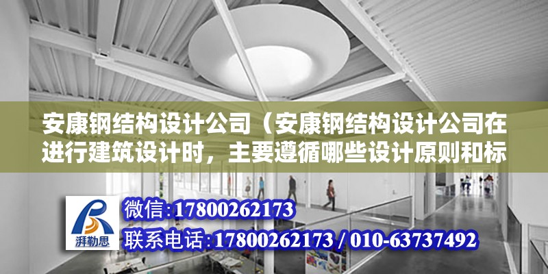 安康钢结构设计公司（安康钢结构设计公司在进行建筑设计时，主要遵循哪些设计原则和标准？）