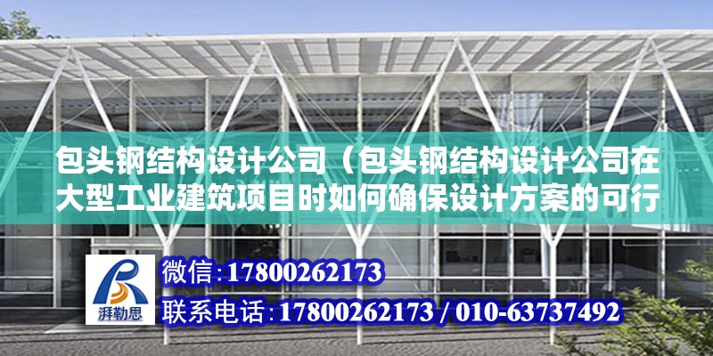 包头钢结构设计公司（包头钢结构设计公司在大型工业建筑项目时如何确保设计方案的可行性和安全性） 结构机械钢结构施工