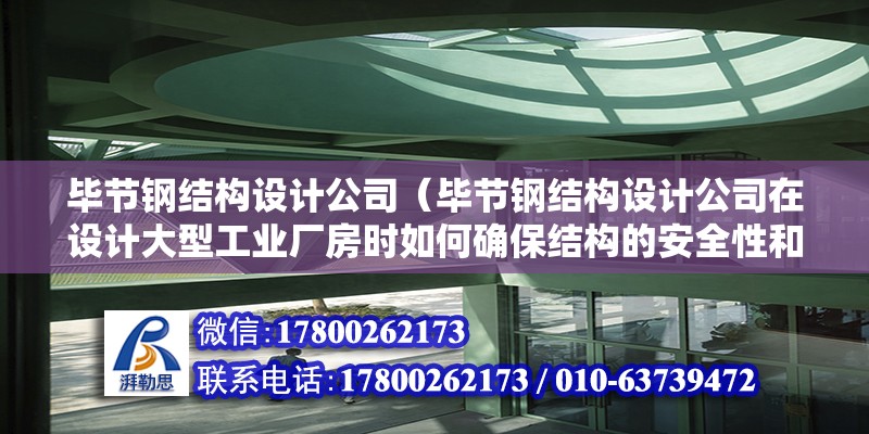 毕节钢结构设计公司（毕节钢结构设计公司在设计大型工业厂房时如何确保结构的安全性和稳定性？） 北京加固设计（加固设计公司）