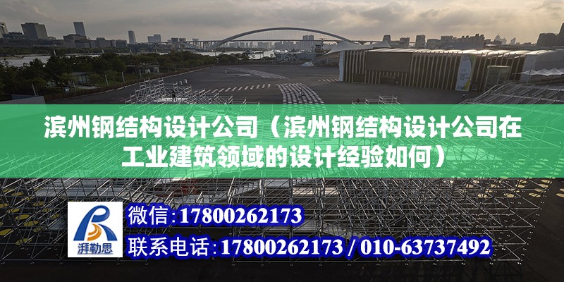 滨州钢结构设计公司（滨州钢结构设计公司在工业建筑领域的设计经验如何）