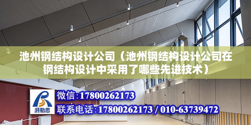 池州钢结构设计公司（池州钢结构设计公司在钢结构设计中采用了哪些先进技术） 钢结构桁架施工