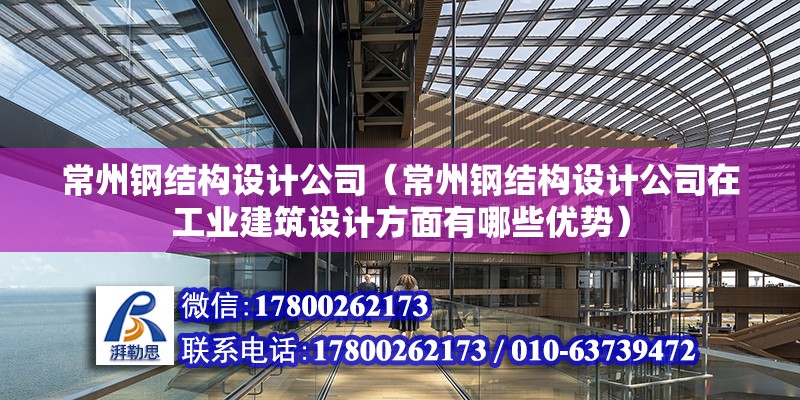 常州钢结构设计公司（常州钢结构设计公司在工业建筑设计方面有哪些优势） 全国钢结构厂