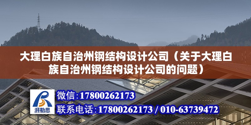 大理白族自治州钢结构设计公司（关于大理白族自治州钢结构设计公司的问题） 建筑施工图设计