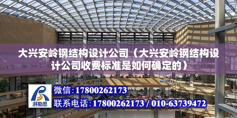 大兴安岭钢结构设计公司（大兴安岭钢结构设计公司收费标准是如何确定的） 钢结构钢结构停车场设计