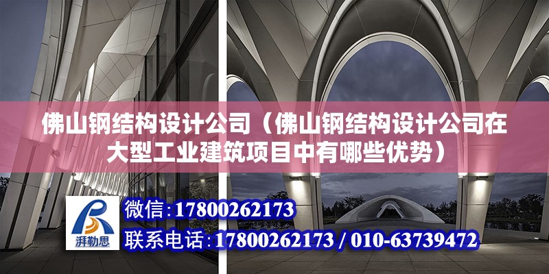 佛山钢结构设计公司（佛山钢结构设计公司在大型工业建筑项目中有哪些优势） 装饰幕墙施工