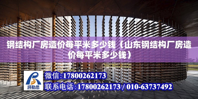 钢结构厂房造价每平米多少钱（山东钢结构厂房造价每平米多少钱）