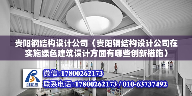 贵阳钢结构设计公司（贵阳钢结构设计公司在实施绿色建筑设计方面有哪些创新措施） 结构工业钢结构设计