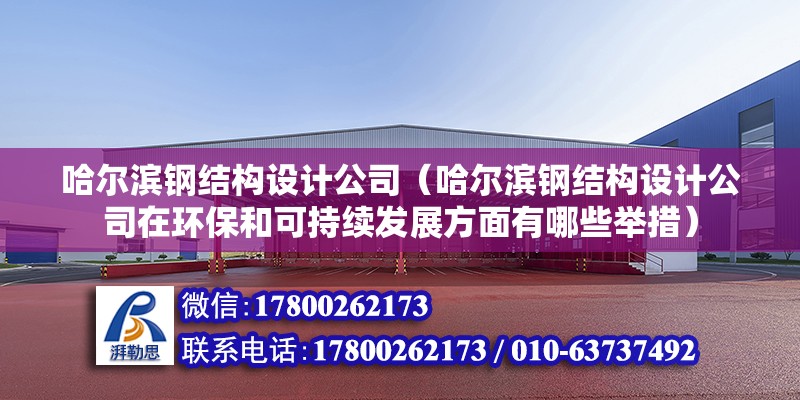 哈尔滨钢结构设计公司（哈尔滨钢结构设计公司在环保和可持续发展方面有哪些举措） 结构电力行业设计