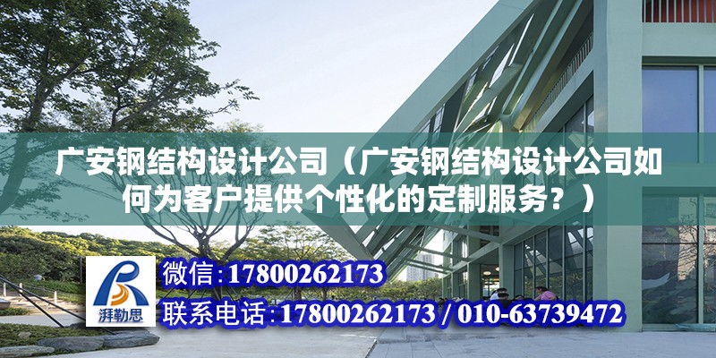 广安钢结构设计公司（广安钢结构设计公司如何为客户提供个性化的定制服务？） 结构工业钢结构施工