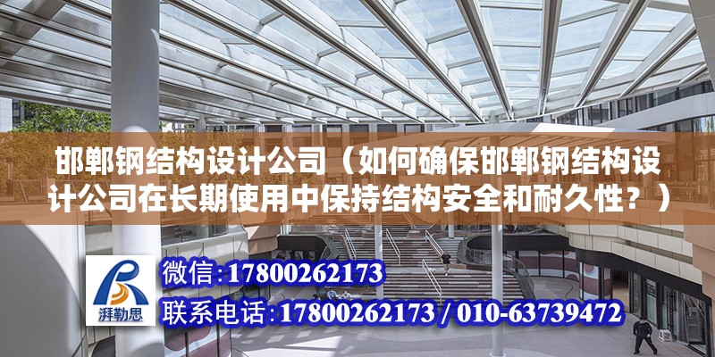 邯郸钢结构设计公司（如何确保邯郸钢结构设计公司在长期使用中保持结构安全和耐久性？） 装饰幕墙设计