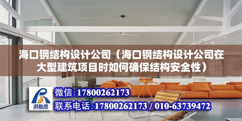 海口钢结构设计公司（海口钢结构设计公司在大型建筑项目时如何确保结构安全性） 结构地下室设计