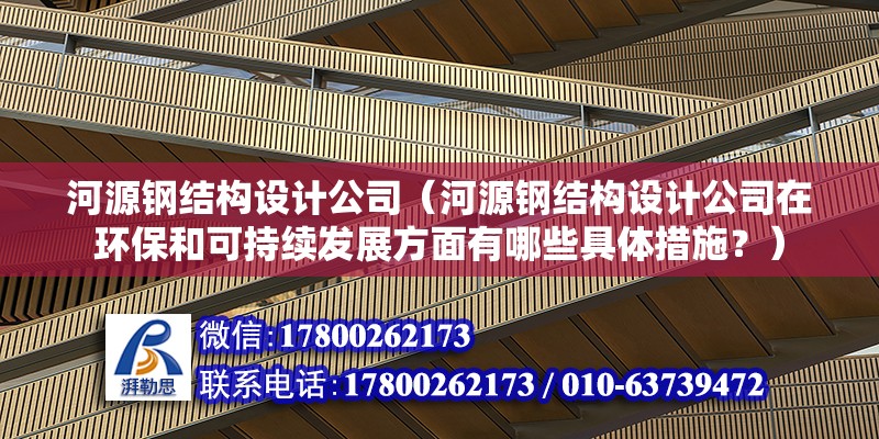 河源钢结构设计公司（河源钢结构设计公司在环保和可持续发展方面有哪些具体措施？） 建筑施工图施工