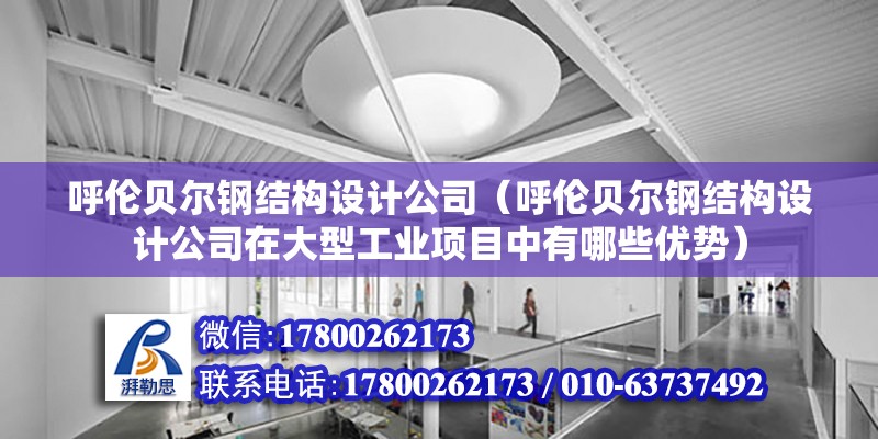 呼伦贝尔钢结构设计公司（呼伦贝尔钢结构设计公司在大型工业项目中有哪些优势） 结构机械钢结构设计